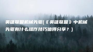 英雄联盟机械先驱(《英雄联盟》中机械先驱有什么操作技巧值得分享？) | ae插件合集