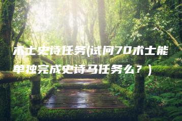 术士史诗任务(试问70术士能单独完成史诗马任务么？) | ae插件合集