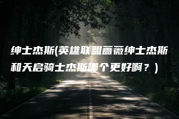 绅士杰斯(英雄联盟蔷薇绅士杰斯和天启骑士杰斯哪个更好啊？) | ae插件合集