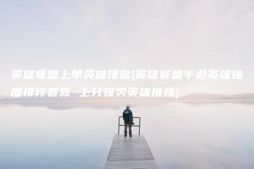 英雄联盟上单英雄排名(英雄联盟手游英雄强度排行最新 上分强势英雄推荐) | ae插件合集