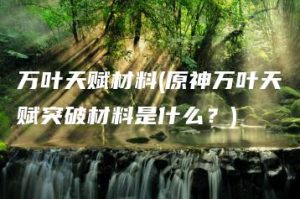 万叶天赋材料(原神万叶天赋突破材料是什么？) | ae插件合集