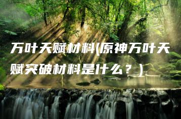 万叶天赋材料(原神万叶天赋突破材料是什么？) | ae插件合集