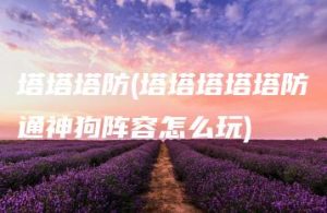 塔塔塔防(塔塔塔塔塔防通神狗阵容怎么玩) | ae插件合集