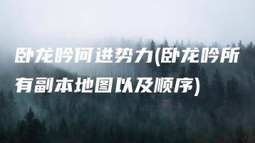 卧龙吟何进势力(卧龙吟所有副本地图以及顺序) | ae插件合集