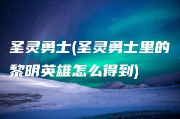 圣灵勇士(圣灵勇士里的黎明英雄怎么得到) | ae插件合集