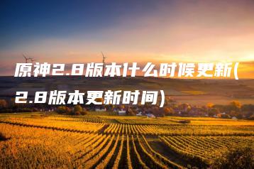 原神2.8版本什么时候更新(2.8版本更新时间) | ae插件合集