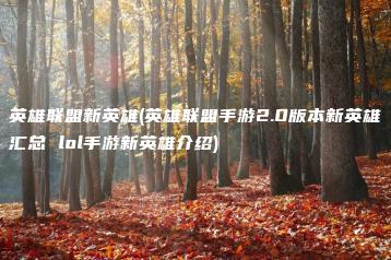 英雄联盟新英雄(英雄联盟手游2.0版本新英雄汇总 lol手游新英雄介绍) | ae插件合集