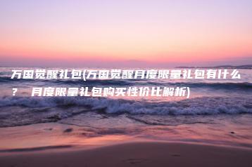 万国觉醒礼包(万国觉醒月度限量礼包有什么？ 月度限量礼包购买性价比解析) | ae插件合集