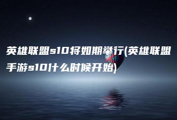 英雄联盟s10将如期举行(英雄联盟手游s10什么时候开始) | ae插件合集