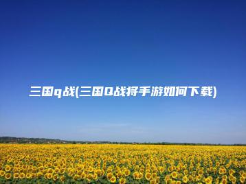 三国q战(三国Q战将手游如何下载) | ae插件合集