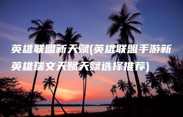 英雄联盟新天赋(英雄联盟手游新英雄瑞文天赋天赋选择推荐) | ae插件合集