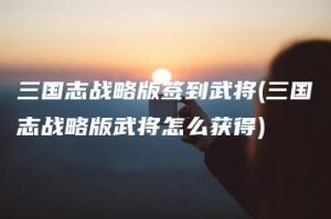 三国志战略版签到武将(三国志战略版武将怎么获得) | ae插件合集