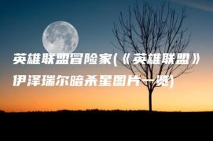 英雄联盟冒险家(《英雄联盟》伊泽瑞尔暗杀星图片一览) | ae插件合集