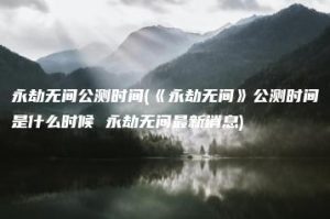 永劫无间公测时间(《永劫无间》公测时间是什么时候 永劫无间最新消息) | ae插件合集