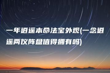 一年逍遥本命法宝外观(一念逍遥两仪阵盘值得拥有吗) | ae插件合集