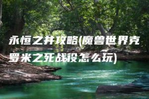 永恒之井攻略(魔兽世界克罗米之死战役怎么玩) | ae插件合集