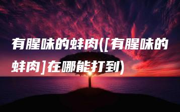 有腥味的蚌肉([有腥味的蚌肉]在哪能打到) | ae插件合集