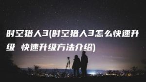 时空猎人3(时空猎人3怎么快速升级 快速升级方法介绍) | ae插件合集