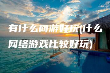 有什么网游好玩(什么网络游戏比较好玩) | ae插件合集