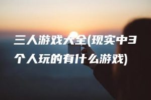 三人游戏大全(现实中3个人玩的有什么游戏) | ae插件合集