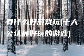 有什么好游戏玩(十大公认最好玩的游戏) | ae插件合集