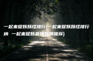一起来捉妖妖怪排行(一起来捉妖妖怪排行榜 一起来捉妖最强妖精推荐) | ae插件合集