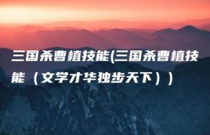 三国杀曹植技能(三国杀曹植技能（文学才华独步天下）) | ae插件合集