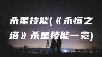 杀星技能(《永恒之塔》杀星技能一览) | ae插件合集