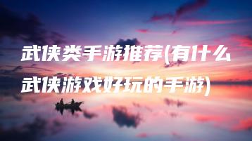 武侠类手游推荐(有什么武侠游戏好玩的手游) | ae插件合集