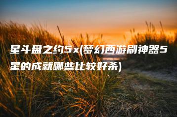 星斗盘之约5x(梦幻西游刷神器5星的成就哪些比较好杀) | ae插件合集