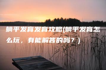 躺平发育发育攻略(躺平发育怎么玩，有能解答的吗？) | ae插件合集