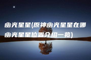 幽光星星(原神幽光星星在哪幽光星星位置介绍一览) | ae插件合集