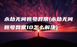 永劫无间账号异常(永劫无间账号异常10怎么解决) | ae插件合集