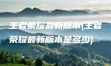 王者荣耀最新版本(王者荣耀最新版本是多少) | ae插件合集