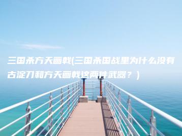 三国杀方天画戟(三国杀国战里为什么没有古淀刀和方天画戟这两件武器？) | ae插件合集