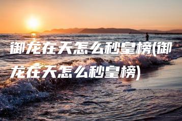 御龙在天怎么秒皇榜(御龙在天怎么秒皇榜) | ae插件合集