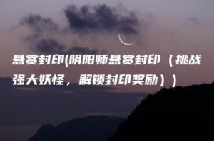 悬赏封印(阴阳师悬赏封印（挑战强大妖怪，解锁封印奖励）) | ae插件合集