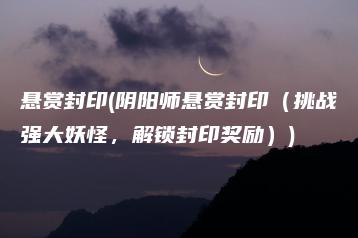 悬赏封印(阴阳师悬赏封印（挑战强大妖怪，解锁封印奖励）) | ae插件合集