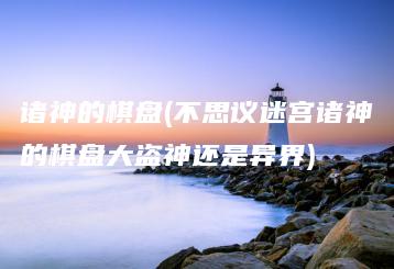 诸神的棋盘(不思议迷宫诸神的棋盘大盗神还是异界) | ae插件合集