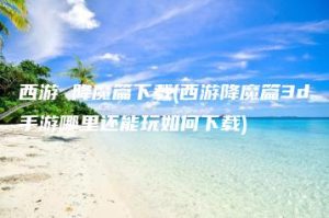 西游 降魔篇下载(西游降魔篇3d手游哪里还能玩如何下载) | ae插件合集