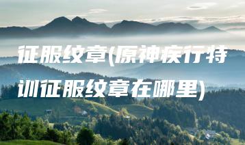 征服纹章(原神疾行特训征服纹章在哪里) | ae插件合集