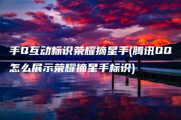 手Q互动标识荣耀摘星手(腾讯QQ怎么展示荣耀摘星手标识) | ae插件合集