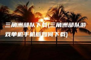 三角洲部队下载(三角洲部队游戏单机手机版如何下载) | ae插件合集