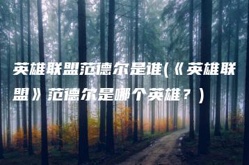 英雄联盟范德尔是谁(《英雄联盟》范德尔是哪个英雄？) | ae插件合集