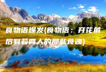 食物语爆发(食物语：开花前后判若两人的那些食魂) | ae插件合集