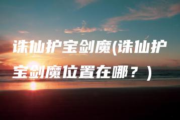 诛仙护宝剑魔(诛仙护宝剑魔位置在哪？) | ae插件合集