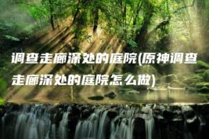 调查走廊深处的庭院(原神调查走廊深处的庭院怎么做) | ae插件合集