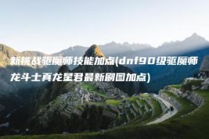 新挑战驱魔师技能加点(dnf90级驱魔师龙斗士真龙星君最新刷图加点) | ae插件合集