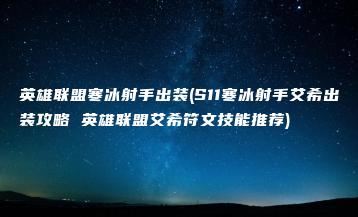 英雄联盟寒冰射手出装(S11寒冰射手艾希出装攻略 英雄联盟艾希符文技能推荐) | ae插件合集