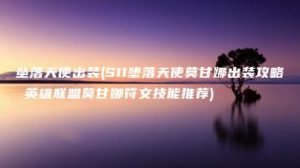 坠落天使出装(S11堕落天使莫甘娜出装攻略 英雄联盟莫甘娜符文技能推荐) | ae插件合集